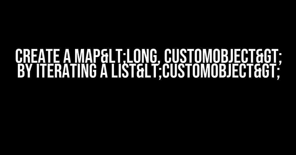 Create a Map<Long, CustomObject> by Iterating a List<CustomObject>