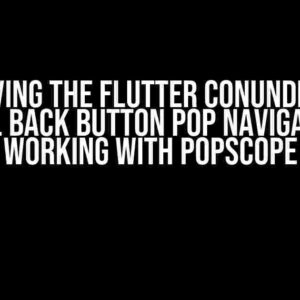 Solving the Flutter Conundrum: Physical Back Button Pop Navigation not working with Popscope