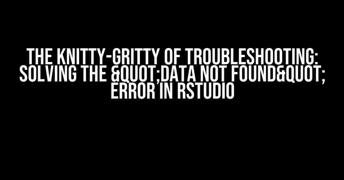 The Knitty-Gritty of Troubleshooting: Solving the "Data Not Found" Error in RStudio