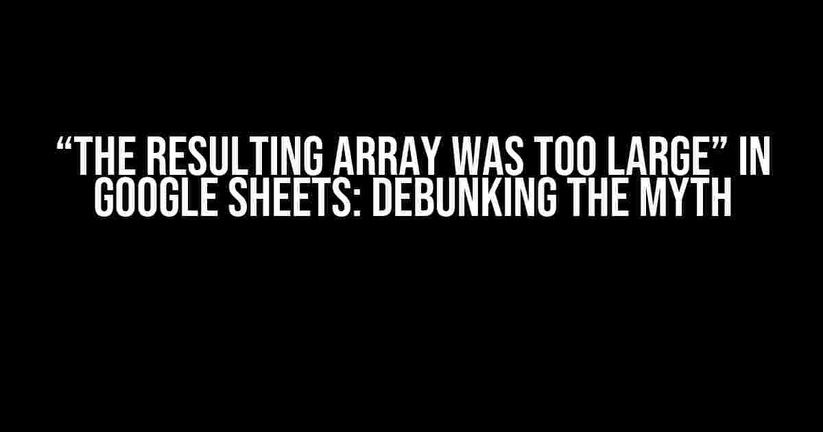 “The resulting array was too large” in Google Sheets: Debunking the Myth