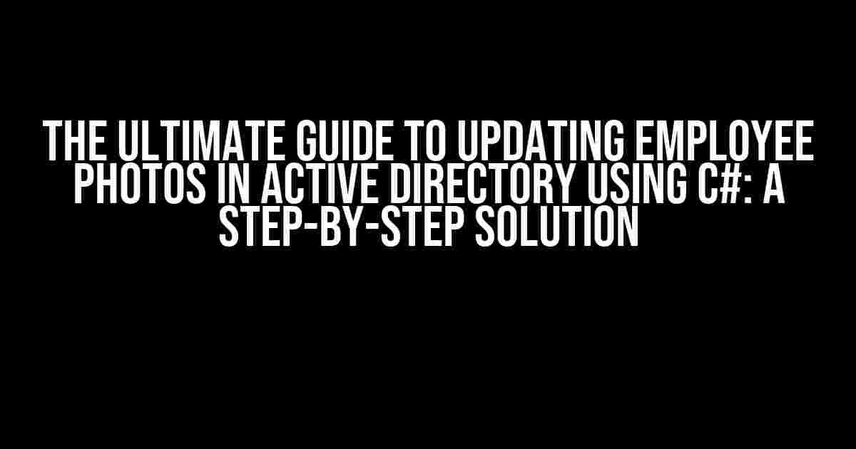 The Ultimate Guide to Updating Employee Photos in Active Directory using C#: A Step-by-Step Solution