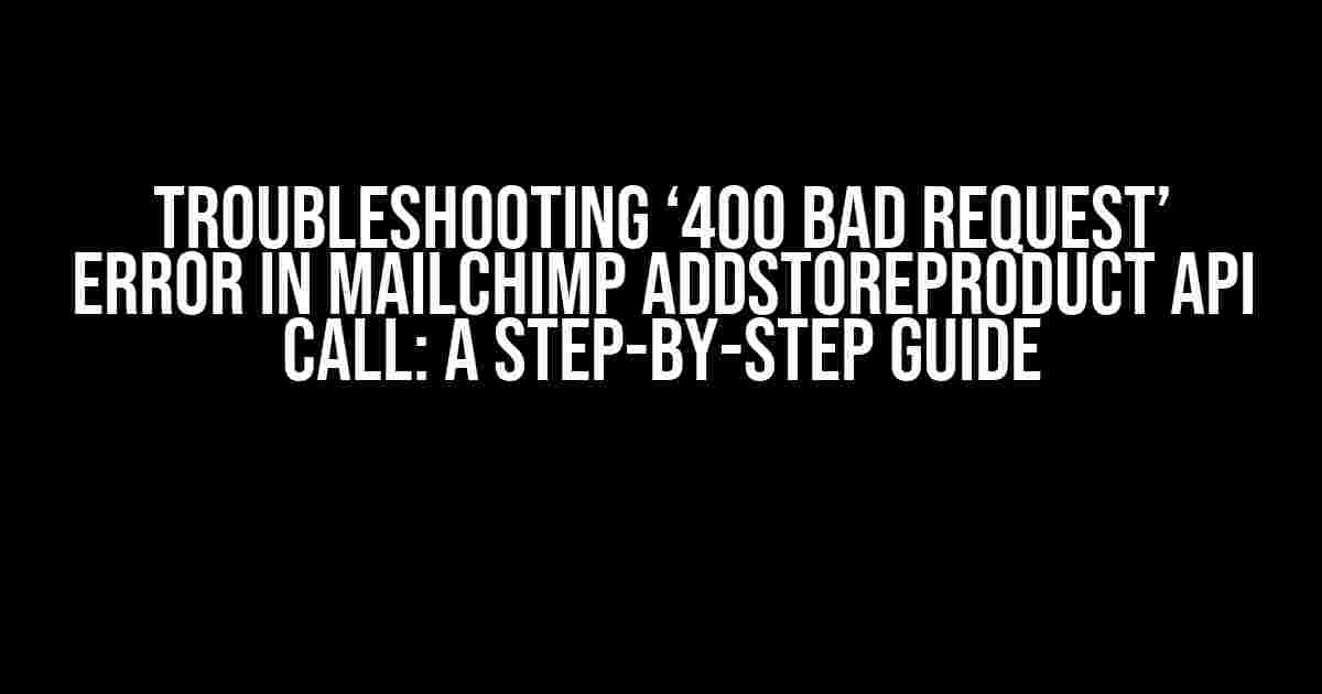 Troubleshooting ‘400 Bad Request’ Error in Mailchimp addStoreProduct API Call: A Step-by-Step Guide