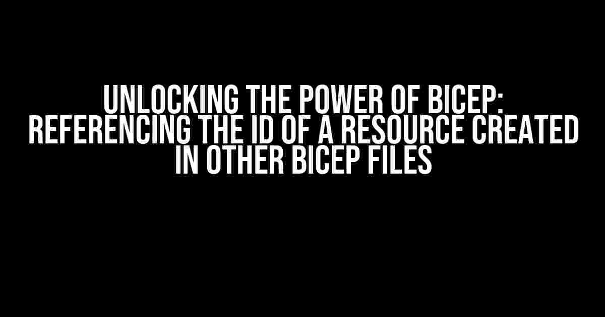 Unlocking the Power of Bicep: Referencing the ID of a Resource Created in Other Bicep Files